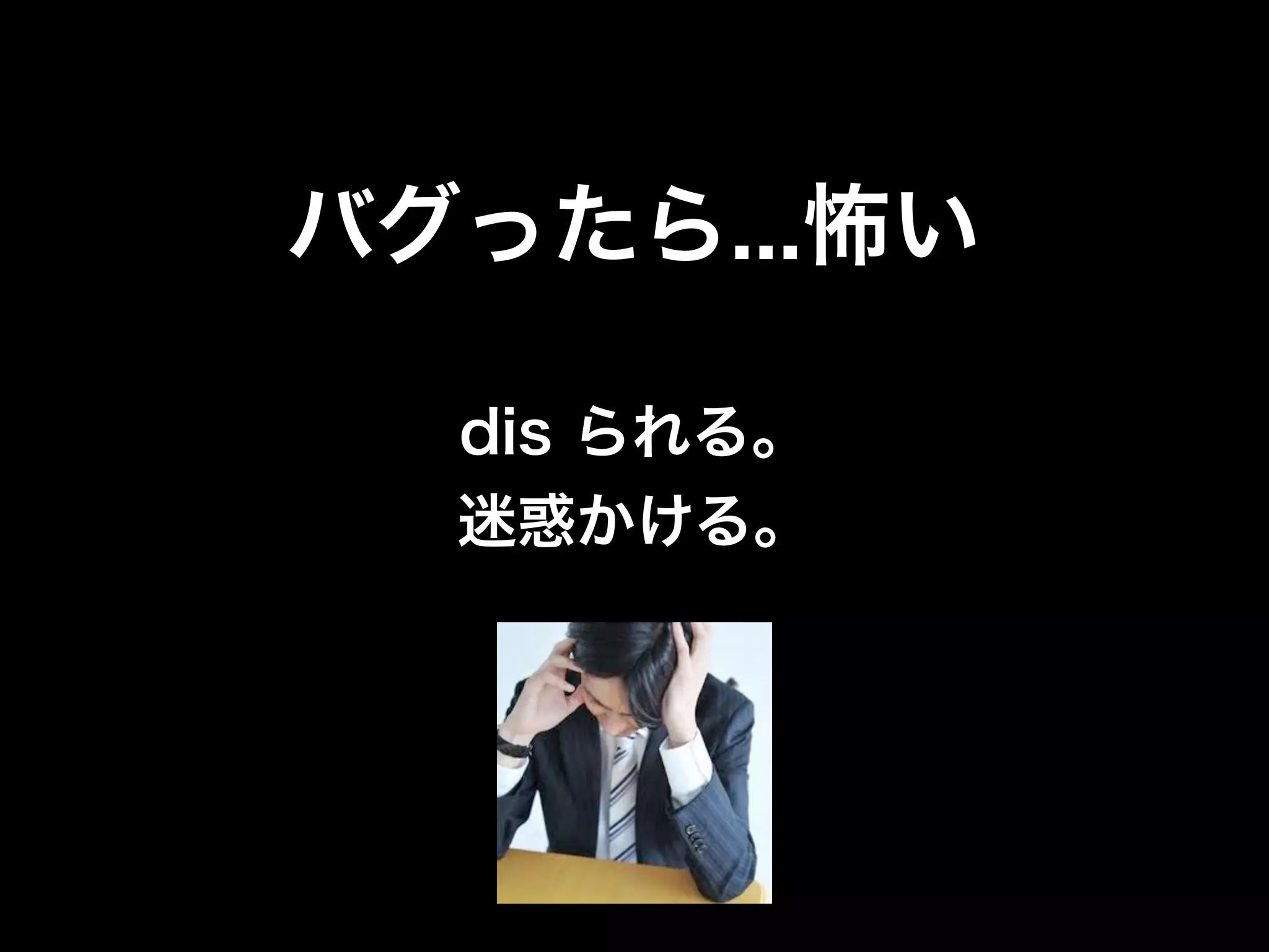 バグったら...怖い

  dis られる。
  迷惑かける。
 