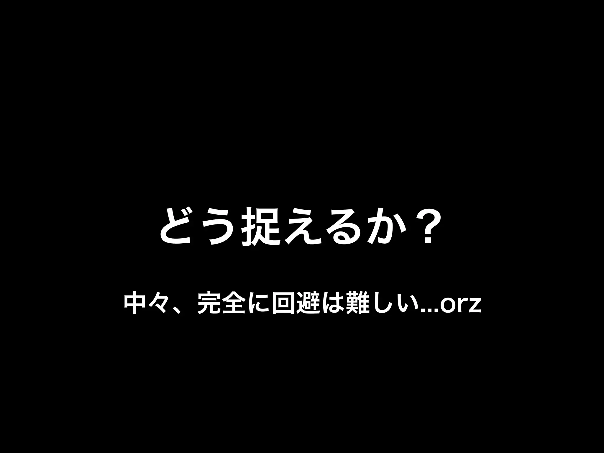 どう捉えるか？
中々、完全に回避は難しい...orz
 
