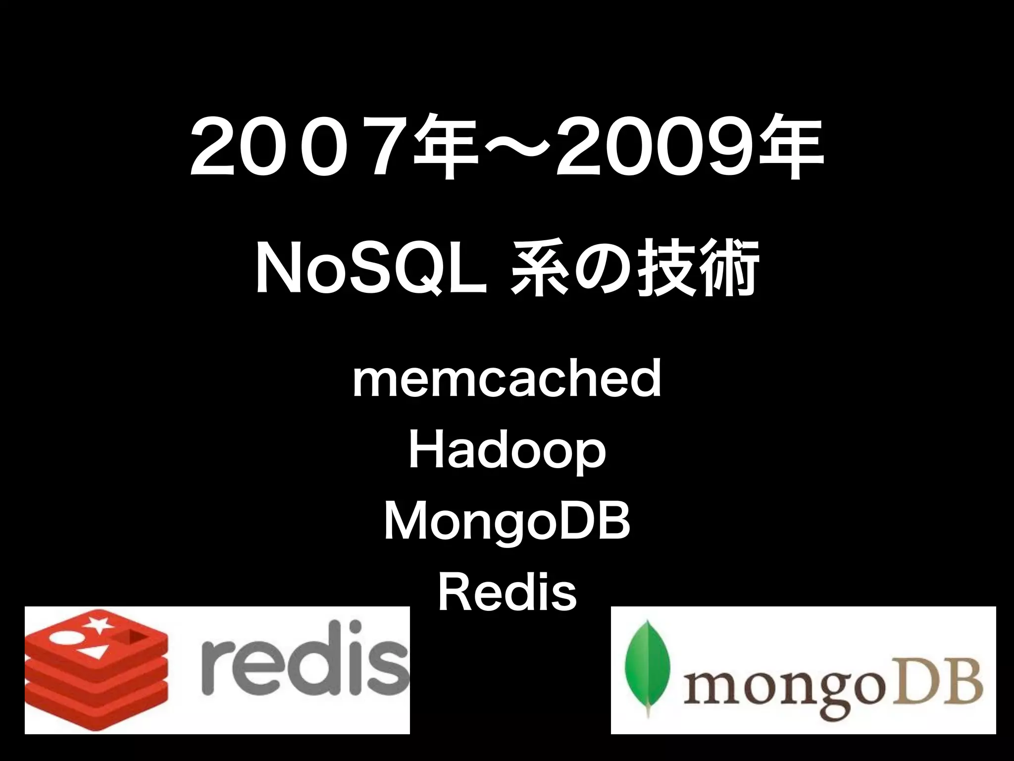 20０7年∼2009年
 NoSQL 系の技術
  memcached
    Hadoop
   MongoDB
     Redis
 