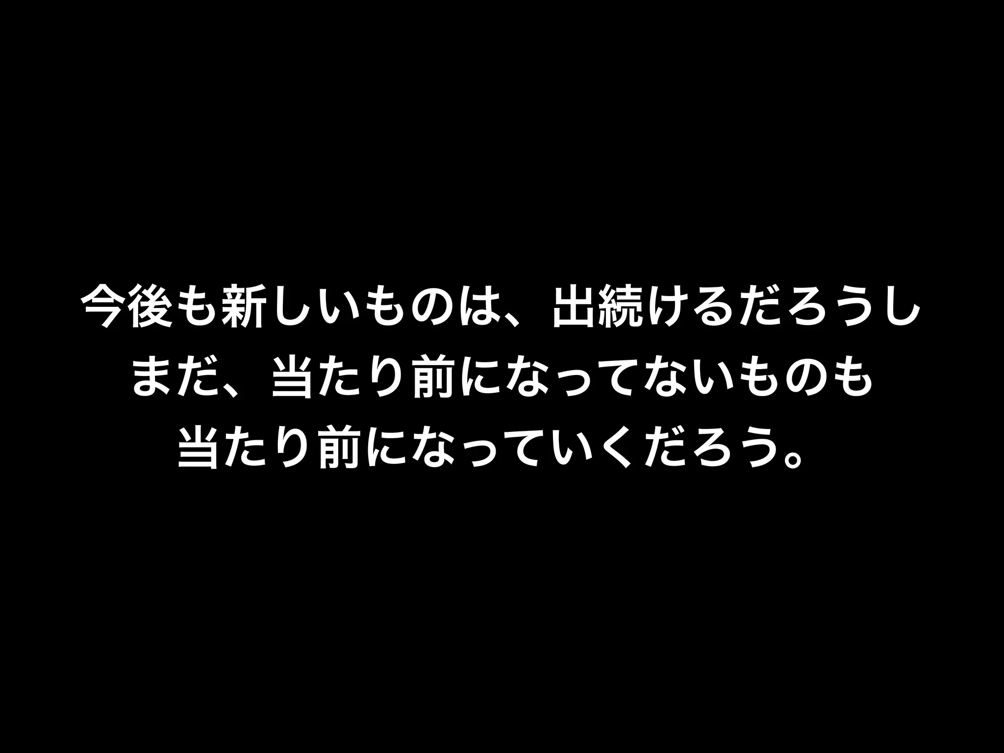 今後も新しいものは、出続けるだろうし
 まだ、当たり前になってないものも
  当たり前になっていくだろう。
 