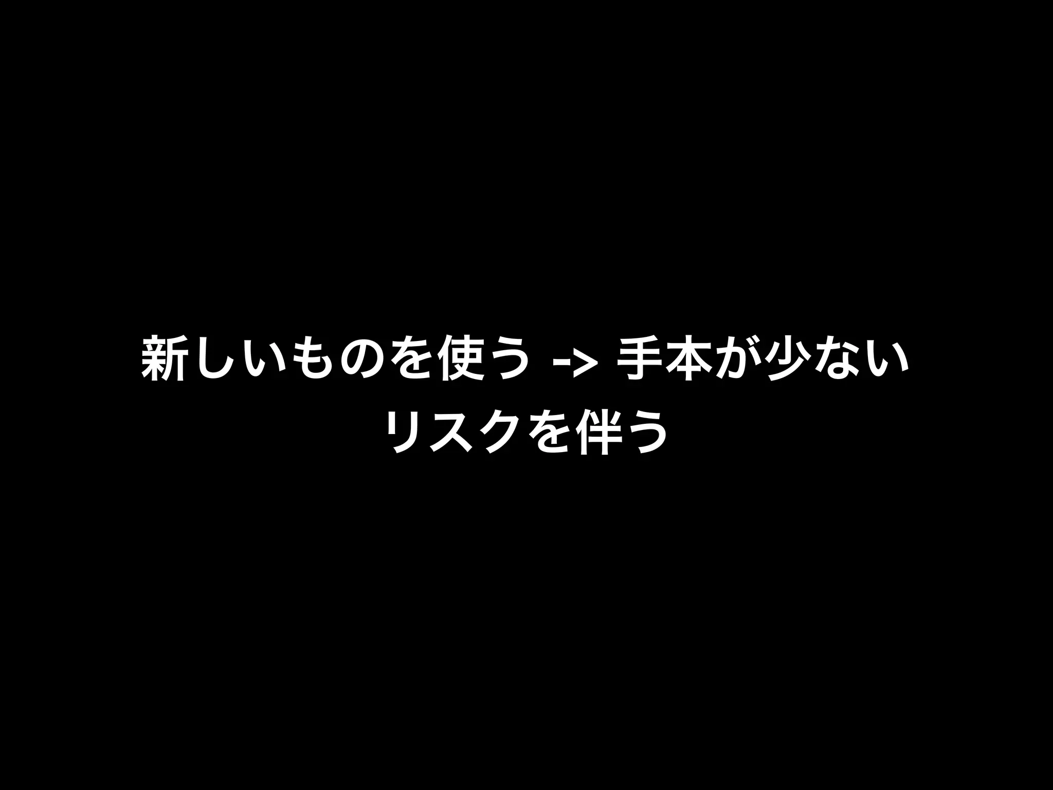 新しいものを使う -> 手本が少ない
     リスクを伴う
 