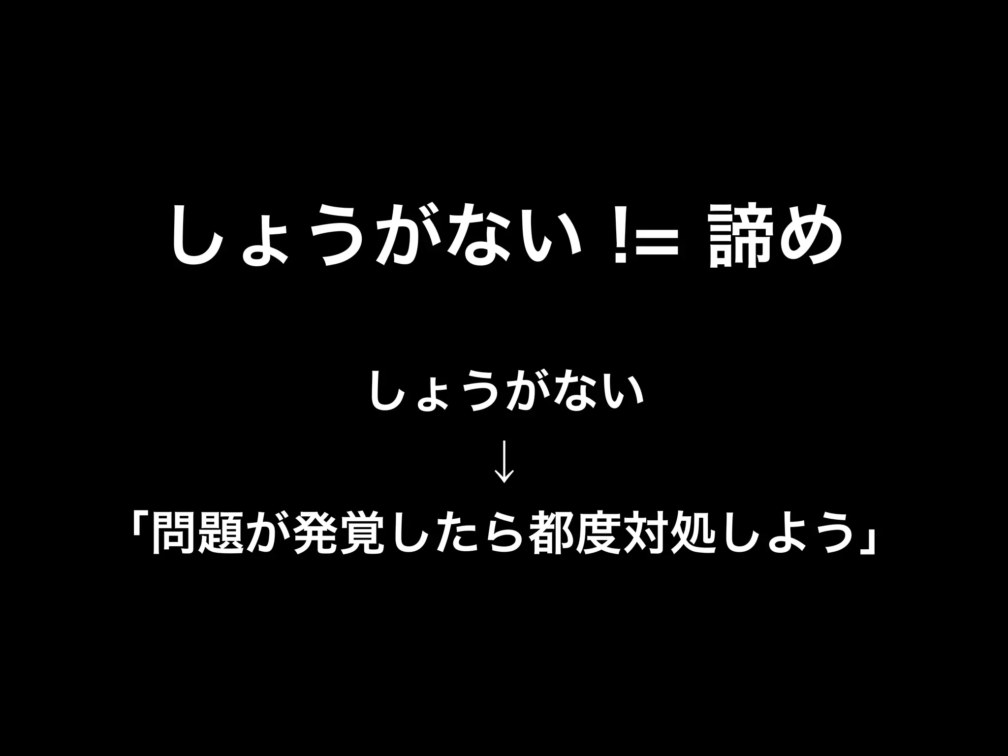しょうがない != 諦め

      しょうがない
         ↓
「問題が発覚したら都度対処しよう」
 