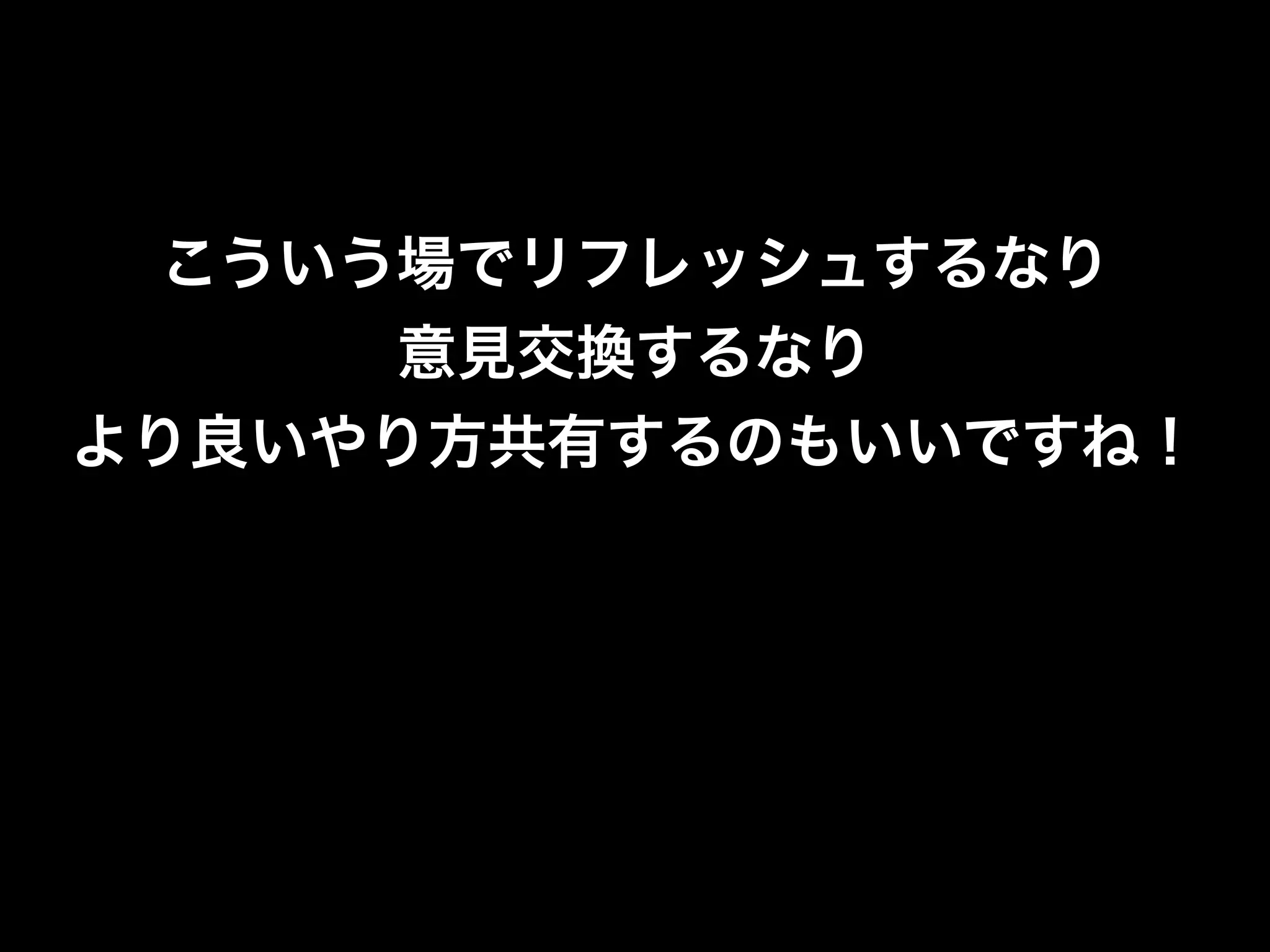 こういう場でリフレッシュするなり
      意見交換するなり
より良いやり方共有するのもいいですね！
 