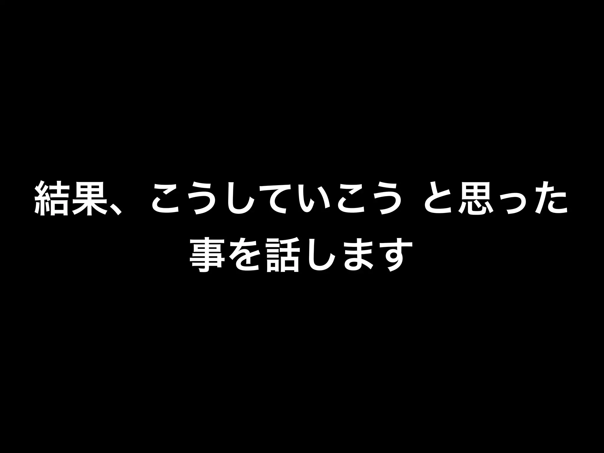 結果、こうしていこう と思った
    事を話します
 