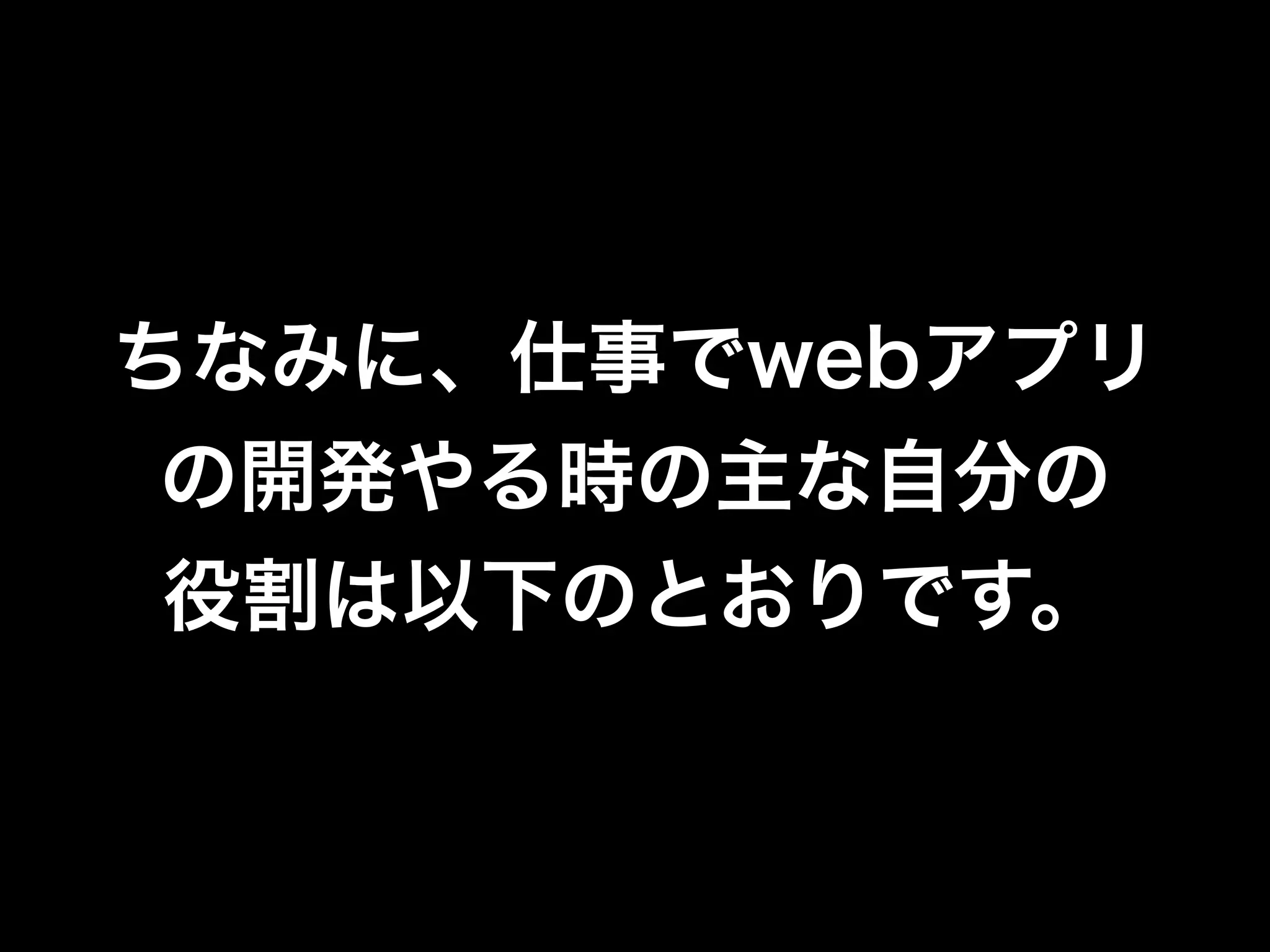 ちなみに、仕事でwebアプリ
 の開発やる時の主な自分の
 役割は以下のとおりです。
 