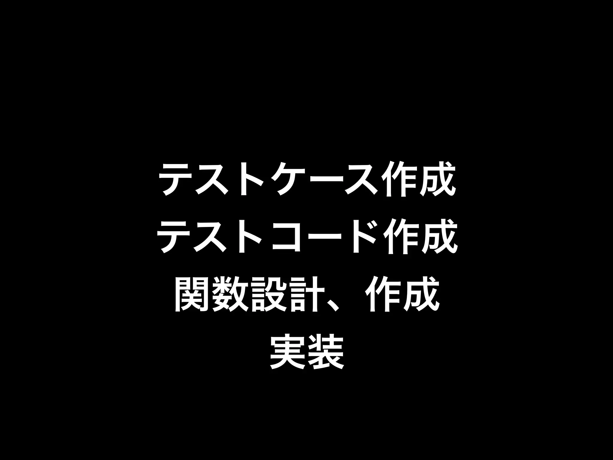 テストケース作成
テストコード作成
関数設計、作成
   実装
 