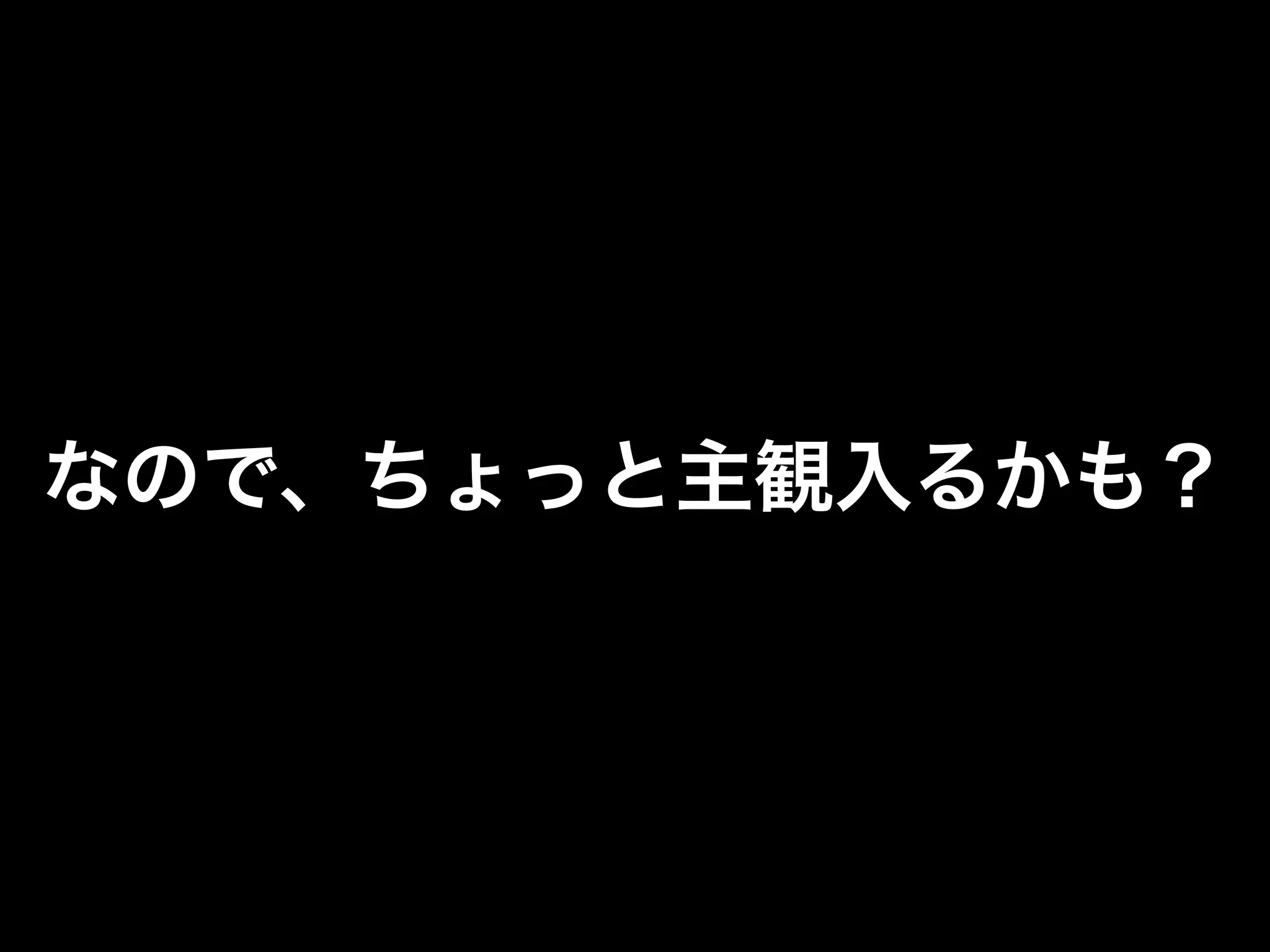 なので、ちょっと主観入るかも？
 