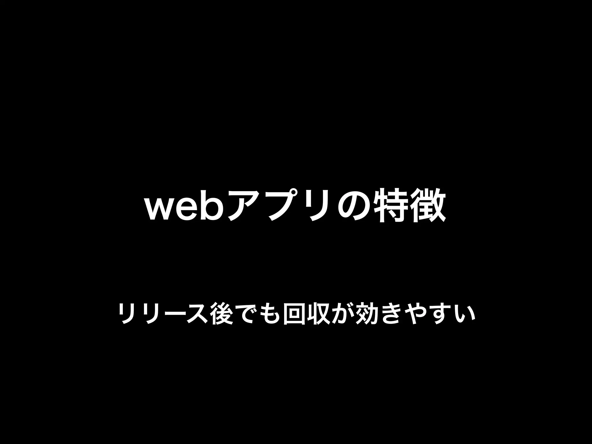 webアプリの特徴

リリース後でも回収が効きやすい
 