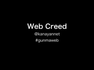 Web Creed
 @kanayannet
 #gunmaweb
 