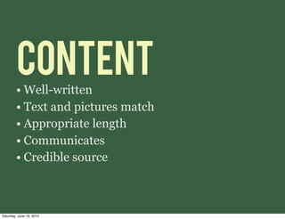 CONTENT
        • Well-written
        • Text and pictures match
        • Appropriate length
        • Communicates
        • Credible source



Saturday, June 19, 2010
 