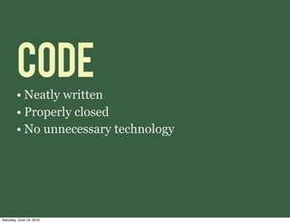 CODE
        • Neatly written
        • Properly closed
        • No unnecessary technology




Saturday, June 19, 2010
 