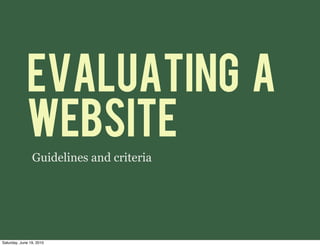 Evaluating a
             Website
                Guidelines and criteria




Saturday, June 19, 2010
 