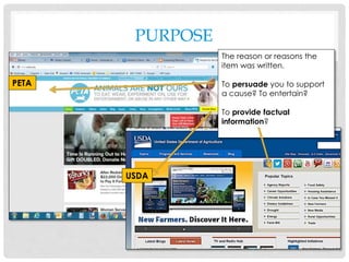 PURPOSE
USDA
PETA
USDA
The reason or reasons the
item was written.
To persuade you to support
a cause? To entertain?
To provide factual
information?
USDA
 