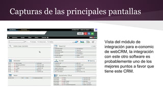 Capturas de las principales pantallas

Vista del módulo de
integración para e-conomic
de webCRM, la integración
con este otro software es
probablemente uno de los
mejores puntos a favor que
tiene este CRM.

 