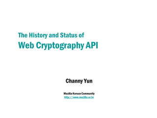The History and Status of
Web Cryptography API


                  Channy Yun
                 Mozilla Korean Community
                 http://www.mozilla.or.kr
 