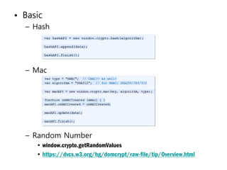 • Basic
  – Hash




  – Mac




  – Random Number
     • window.crypto.getRandomValues
     • https://dvcs.w3.org/hg/domcrypt/raw-file/tip/Overview.html
 