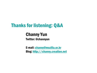 Thanks for listening: Q&A
       Channy Yun
       Twitter: @channyun

       E-mail: channy@mozilla.or.kr
       Blog: http://channy.creation.net
 