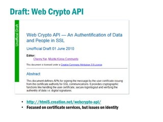 Draft: Web Crypto API




   • http://html5.creation.net/webcrypto-api/
   • Focused on certificate services, but issues o...