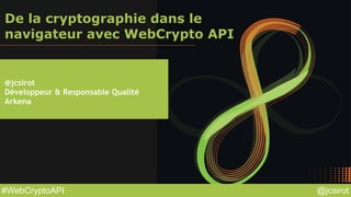 @jcsirot#WebCryptoAPI
De la cryptographie dans le
navigateur avec WebCrypto API
@jcsirot
Développeur & Responsable Qualité
Arkena
 