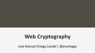 Web Cryptography
José Manuel Ortega Candel | @jmortegac
 