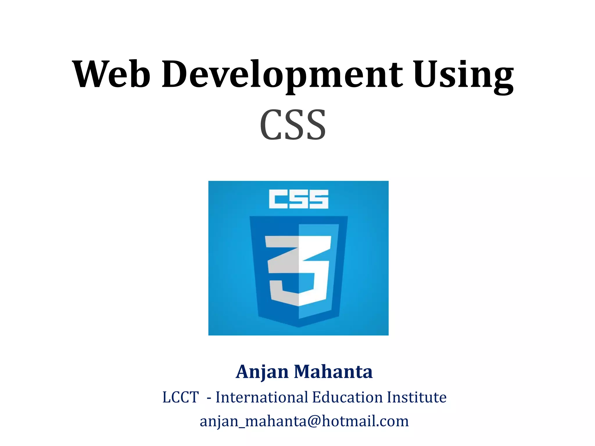 Web Development Using CSS Anjan Mahanta LCCT - International Education Institute anjan_mahanta@hotmail.com 