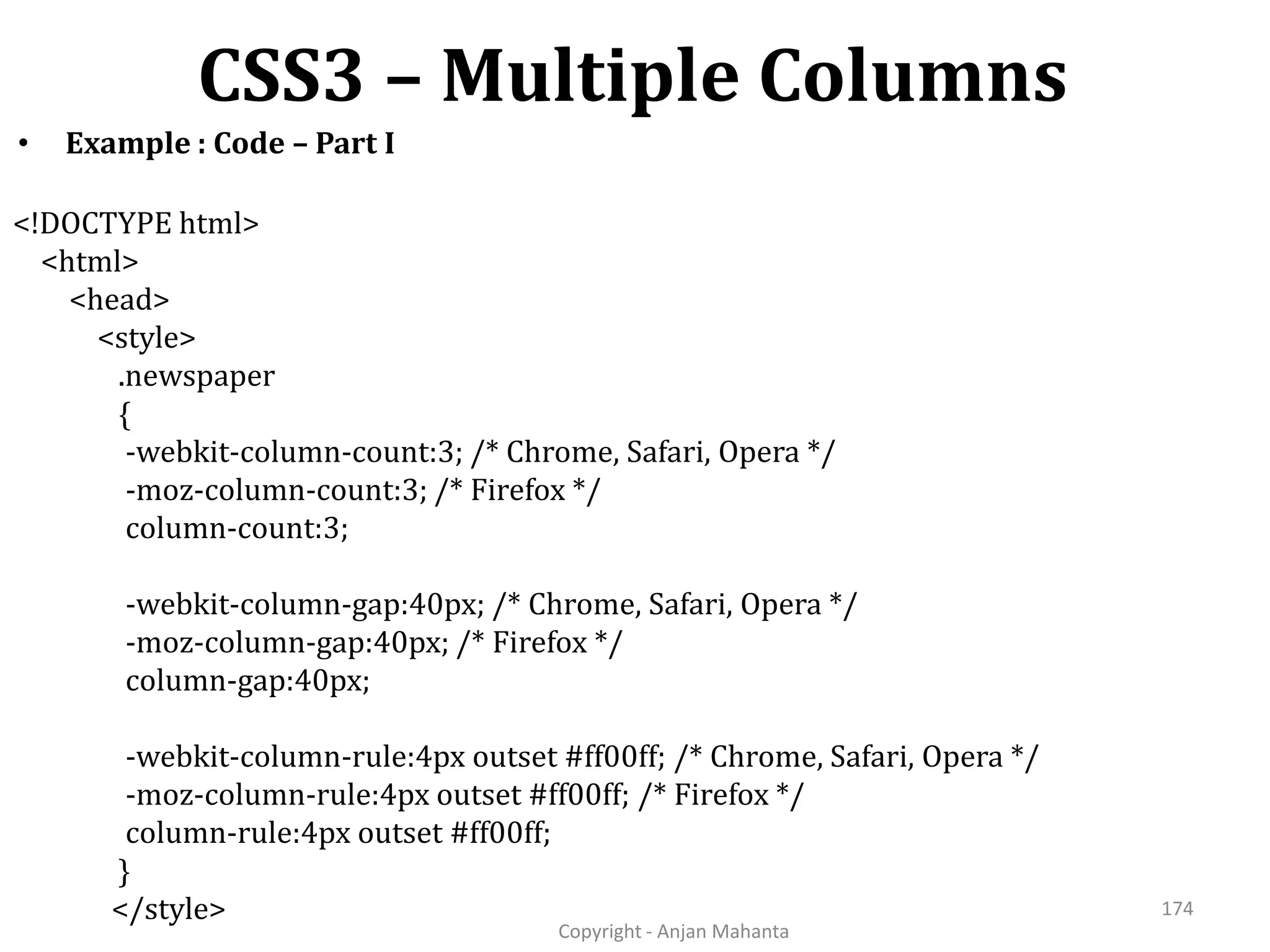 CSS3 – Multiple Columns Copyright - Anjan Mahanta 174 • Example : Code – Part I <!DOCTYPE html> <html> <head> <style> .newspaper { -webkit-column-count:3; /* Chrome, Safari, Opera */ -moz-column-count:3; /* Firefox */ column-count:3; -webkit-column-gap:40px; /* Chrome, Safari, Opera */ -moz-column-gap:40px; /* Firefox */ column-gap:40px; -webkit-column-rule:4px outset #ff00ff; /* Chrome, Safari, Opera */ -moz-column-rule:4px outset #ff00ff; /* Firefox */ column-rule:4px outset #ff00ff; } </style> 
