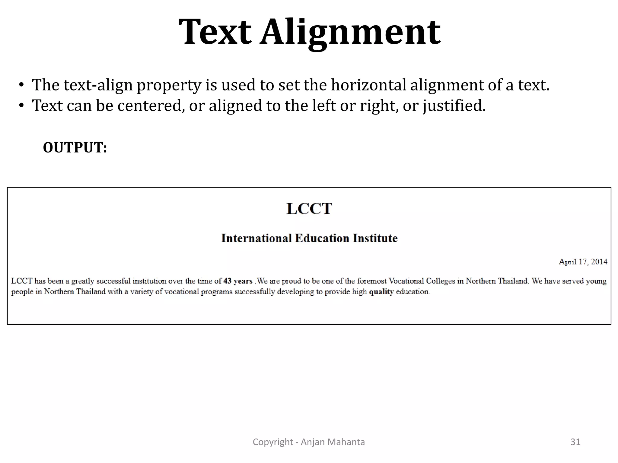 Text Alignment Copyright - Anjan Mahanta 31 OUTPUT: • The text-align property is used to set the horizontal alignment of a text. • Text can be centered, or aligned to the left or right, or justified. 