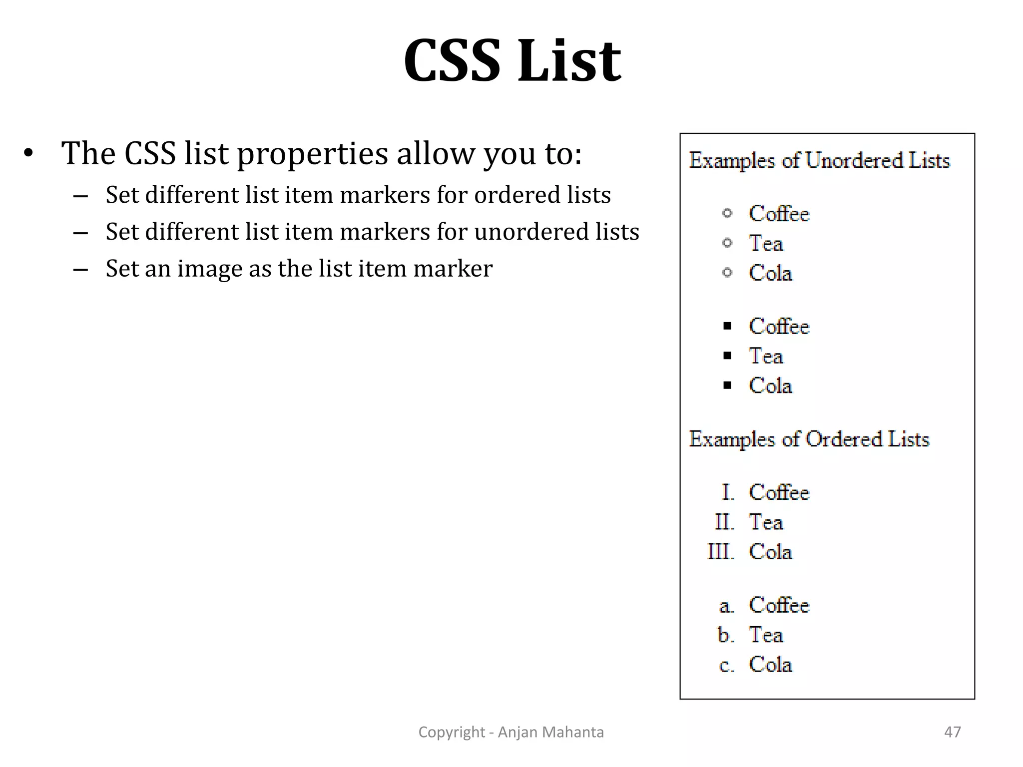CSS List Copyright - Anjan Mahanta 47 • The CSS list properties allow you to: – Set different list item markers for ordered lists – Set different list item markers for unordered lists – Set an image as the list item marker 