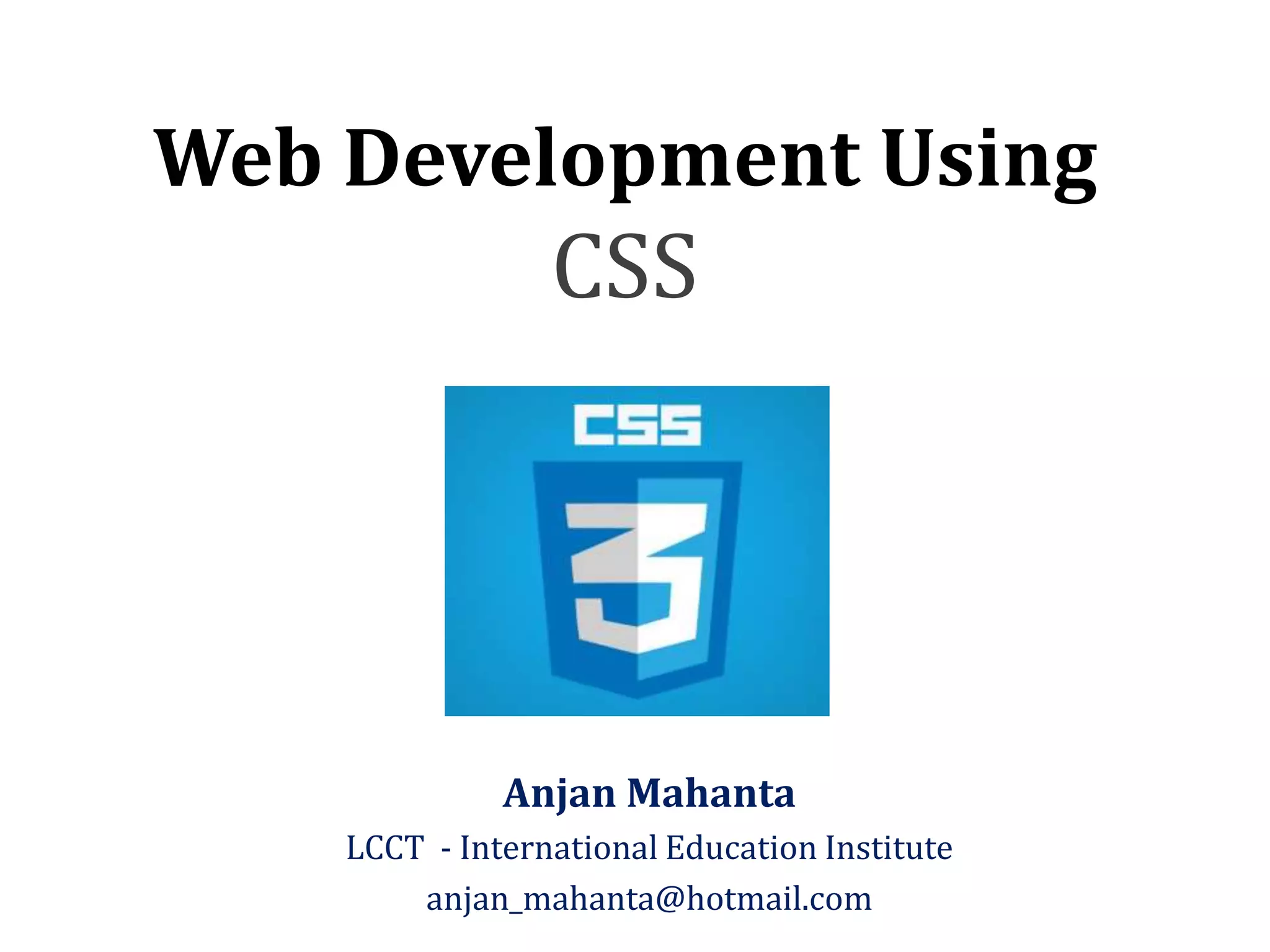 Web Development Using CSS Anjan Mahanta LCCT - International Education Institute anjan_mahanta@hotmail.com 