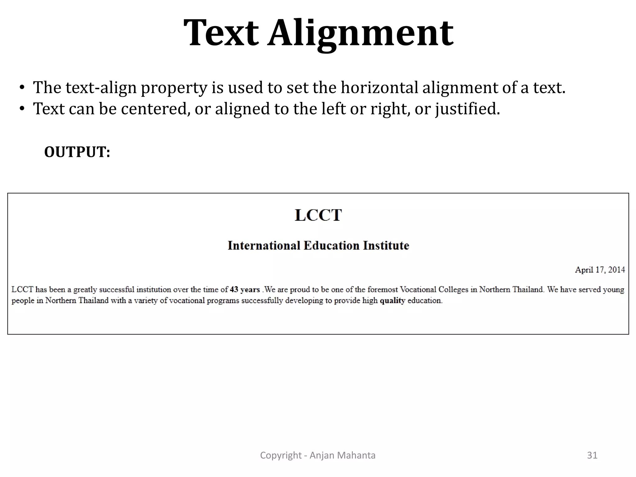 Text Alignment Copyright - Anjan Mahanta 31 OUTPUT: • The text-align property is used to set the horizontal alignment of a text. • Text can be centered, or aligned to the left or right, or justified. 