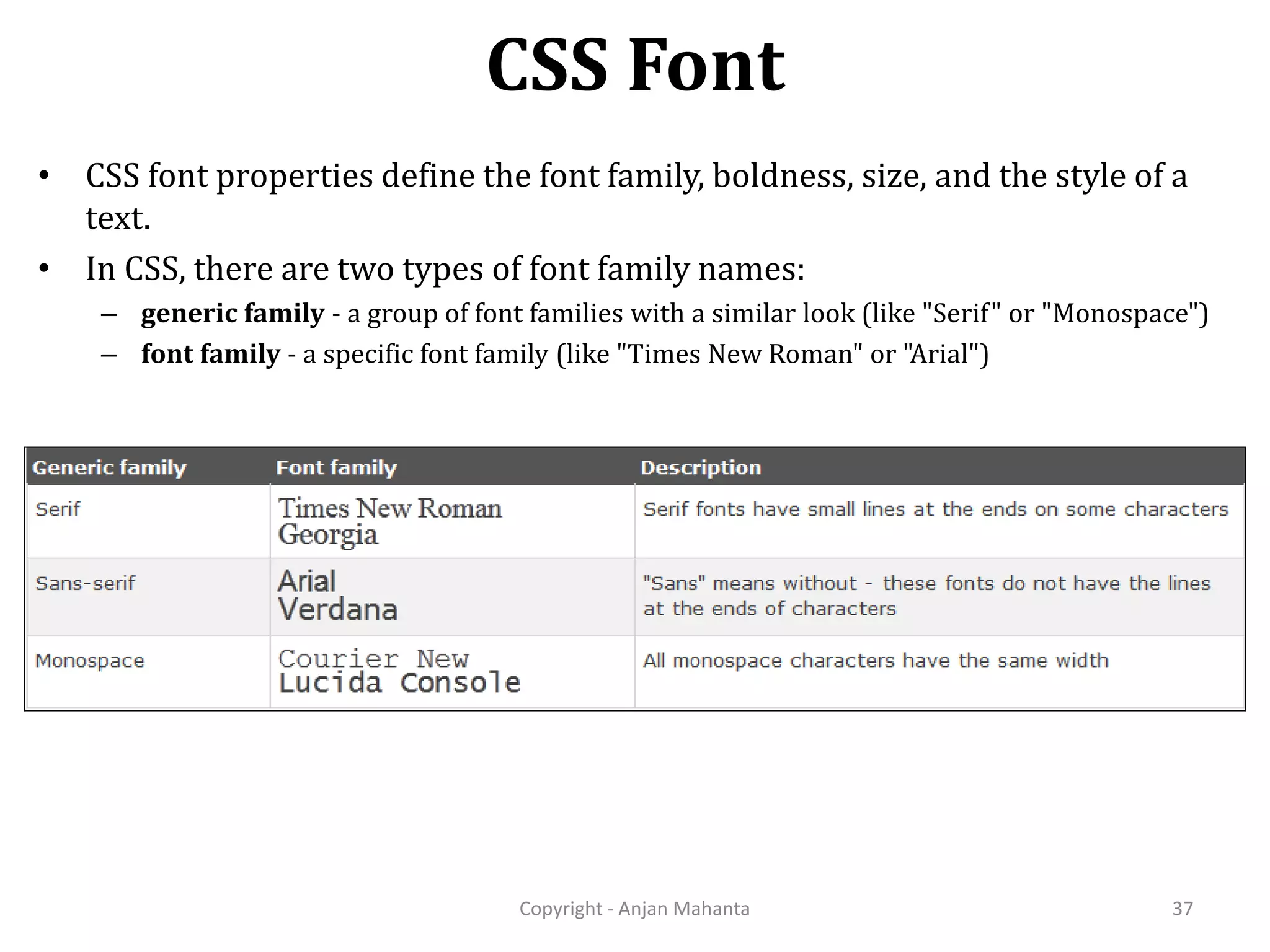 CSS Font Copyright - Anjan Mahanta 37 • CSS font properties define the font family, boldness, size, and the style of a text. • In CSS, there are two types of font family names: – generic family - a group of font families with a similar look (like "Serif" or "Monospace") – font family - a specific font family (like "Times New Roman" or "Arial") 