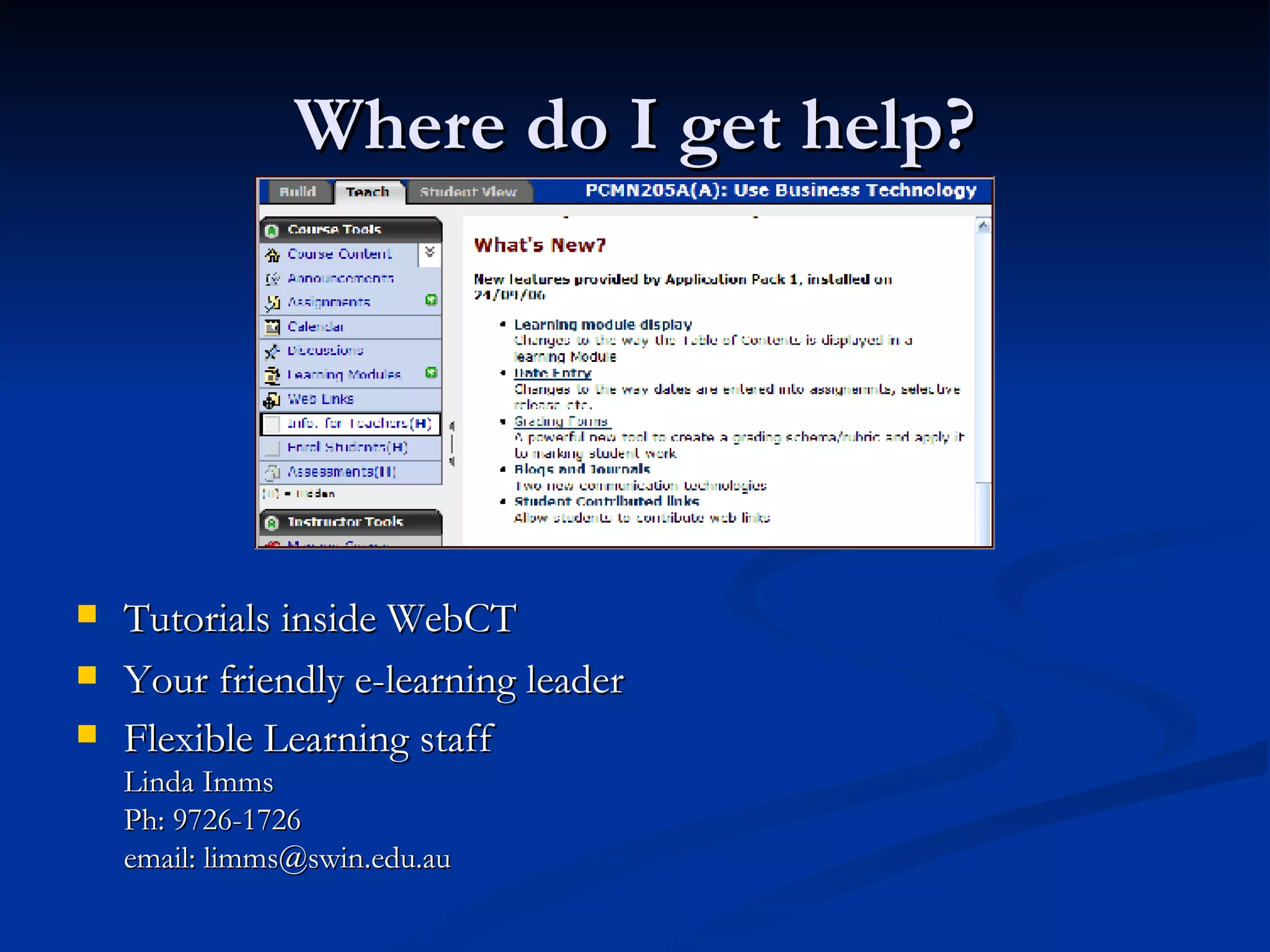 Where do I get help? Tutorials inside WebCT Your friendly e-learning leader Flexible Learning staff Linda Imms Ph: 9726-1726 email: limms@swin.edu.au 
