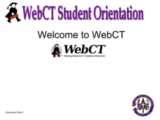 Welcome to WebCT
Orientation Slide 1
 