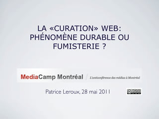 LA «CURATION» WEB:
PHÉNOMÈNE DURABLE OU
      FUMISTERIE ?




   Patrice Leroux, 28 mai 2011
 