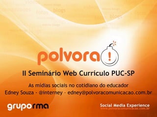 II Seminário Web Currículo PUC-SP
         As mídias sociais no cotidiano do educador
Edney Souza - @interney – edney@polvoracomunicacao.com.br
 