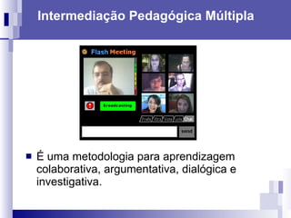 Intermediação Pedagógica Múltipla É uma metodologia para aprendizagem colaborativa, argumentativa, dialógica e investigativa.  