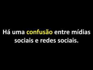 Há uma confusão entre mídias
    sociais e redes sociais.
 