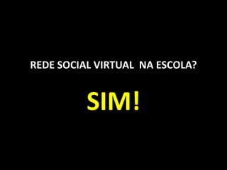 REDE SOCIAL VIRTUAL NA ESCOLA?


          SIM!
 