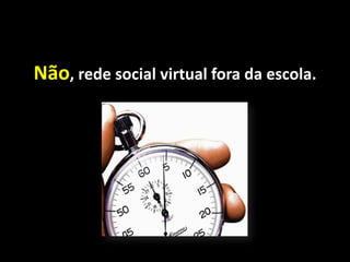 Não, rede social virtual fora da escola.
 