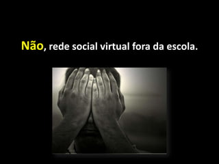 Não, rede social virtual fora da escola.
 