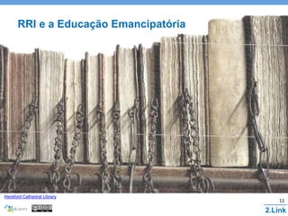 Hereford Cathedral Library
RRI e a Educação Emancipatória
2.Link
11
 