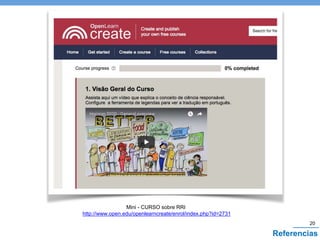 Mini - CURSO sobre RRI
http://www.open.edu/openlearncreate/enrol/index.php?id=2731
20
Referencias
 