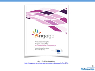 Mini - CURSO sobre RRI
http://www.open.edu/openlearncreate/enrol/index.php?id=2731
21
Referencias
 