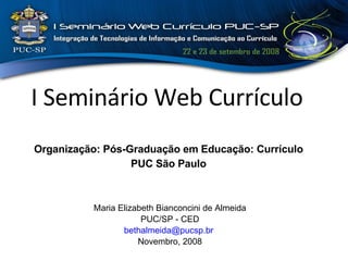I Seminário Web Currículo   Organização: Pós-Graduação em Educação: Currículo PUC São Paulo Maria Elizabeth Bianconcini de Almeida PUC/SP - CED [email_address]   Novembro, 2008 