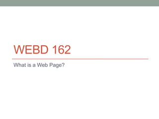 WEBD 162
What is a Web Page?
 