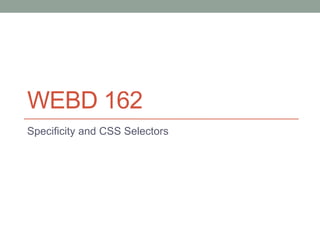 WEBD 162
Specificity and CSS Selectors
 