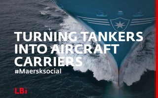 TURNING TANKERS
INTO AIRCRAFT
CARRIERS
#Maersksocial
 