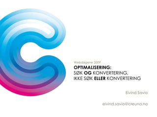 Webdagene 2009 Optimalisering:Søk og konvertering, ikke søk eller konvertering Eivind Savio eivind.savio@creuna.no 