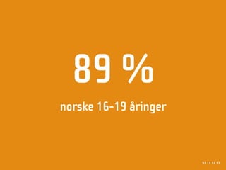 89 %
norske 16-19 åringer



                       97 11 12 13