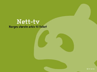 Nett-tv
Norges største arkiv til folket




                                  97 11 12 13
